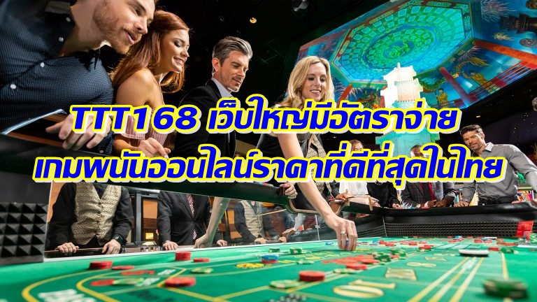 TTT168 เว็บใหญ่มีอัตราจ่าย เกมพนันออนไลน์ราคาที่ดีที่สุดในไทย